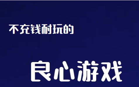 十大不充钱耐玩的良心手游（十大不充钱耐玩的良心手游）